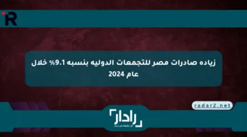 زيادة صادرات مصر للتجمعات الدولية بنسبة 9.1% خلال عام 2024